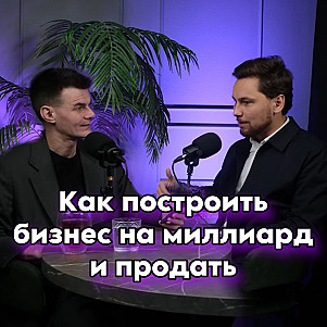КАК ПОСТРОИТЬ БИЗНЕС НА МИЛЛИАРД И ПРОДАТЬ. Опыт серийного предпринимателя