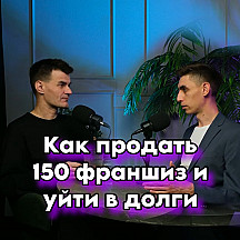 КАК ПРОДАТЬ 150 ФРАНШИЗ И УЙТИ В ДОЛГИ. Антиуспешный успех