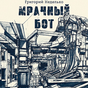 Григорий Неделько - Мрачный бот (рассказ: научная фантастика)