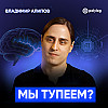 Нейробиолог про GPT, мозг зумеров и когнитивную лень // Владимир Алипов