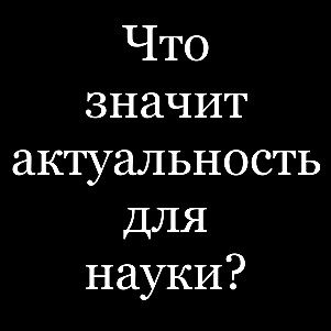 О "научной" актуальности научного исследования, или Слабость науки.