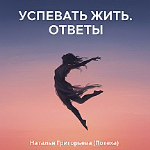 Успевать жить. Ответы / Григорьева Наталья (Потеха)