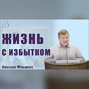 "Жизнь с избытком" - Александр Меньшиков | Проповедь