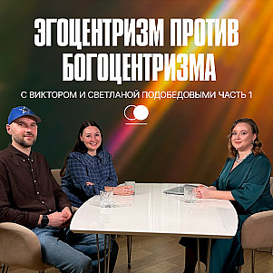 Эгоцентризм против Богоцентризма 1 часть | Подкаст "Дух, Душа и Тело"