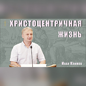 "Христоцентричная жизнь" - Иван Климов | Проповедь