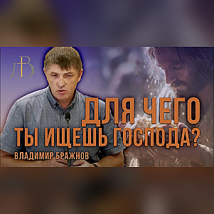 "Для чего ты ищешь Господа?" - Владимир Бражнов | Проповедь