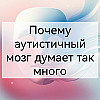 Почему аутистичный мозг думает так много