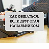 Как общаться, если друг стал начальником