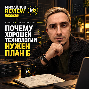 Михайлов Review подкаст - Почему хорошей технологии нужен план Б